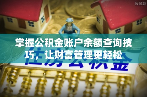 泸水掌握公积金账户余额查询技巧，让财富管理更轻松