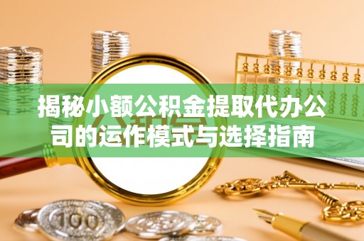 泸水揭秘小额公积金提取代办公司的运作模式与选择指南