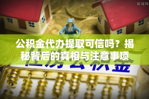 泸水公积金代办提取可信吗？揭秘背后的真相与注意事项