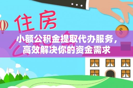 泸水小额公积金提取代办服务，高效解决你的资金需求