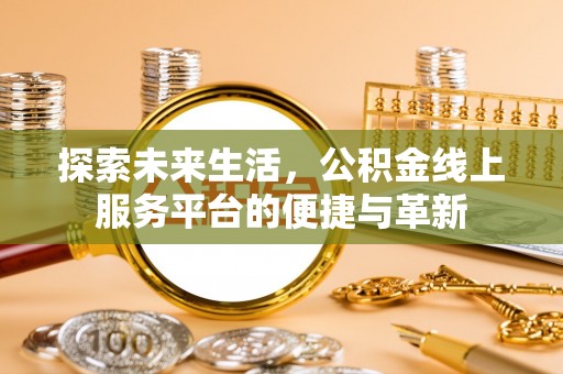 泸水探索未来生活，公积金线上服务平台的便捷与革新
