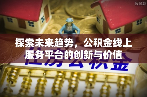 泸水探索未来趋势，公积金线上服务平台的创新与价值