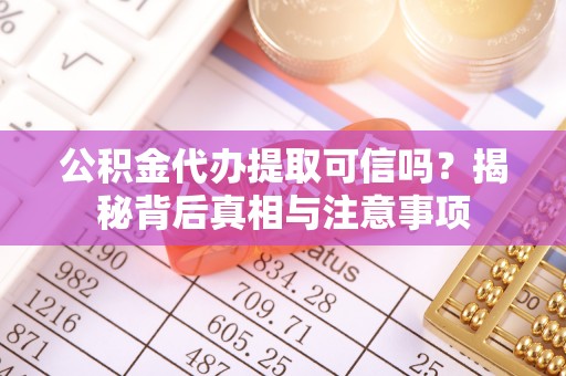 泸水公积金代办提取可信吗？揭秘背后真相与注意事项