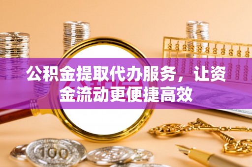 泸水公积金提取代办服务，让资金流动更便捷高效