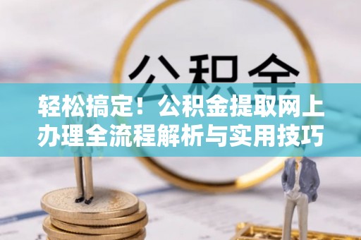泸水轻松搞定！公积金提取网上办理全流程解析与实用技巧