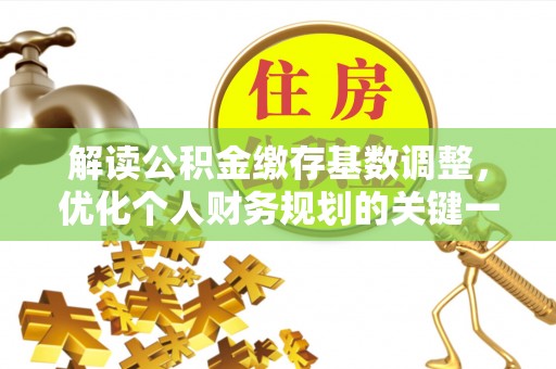 泸水解读公积金缴存基数调整，优化个人财务规划的关键一步