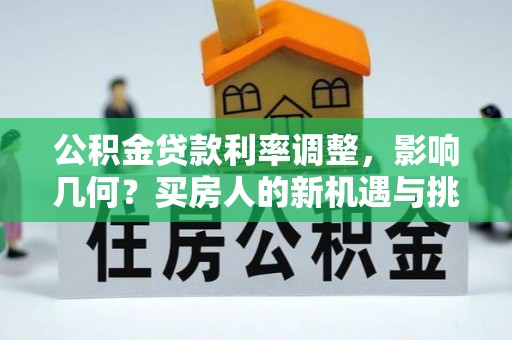 泸水公积金贷款利率调整，影响几何？买房人的新机遇与挑战