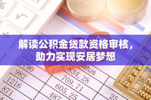 泸水解读公积金贷款资格审核，助力实现安居梦想