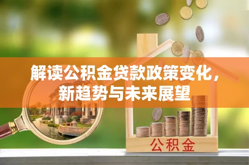 泸水解读公积金贷款政策变化，新趋势与未来展望