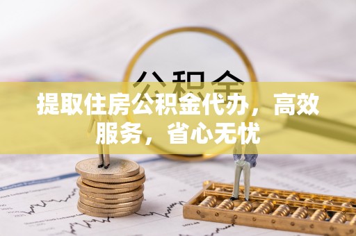 泸水提取住房公积金代办，高效服务，省心无忧