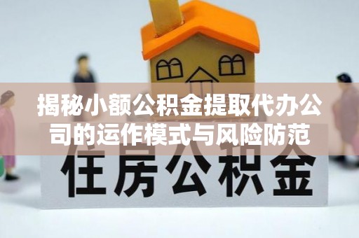 泸水揭秘小额公积金提取代办公司的运作模式与风险防范