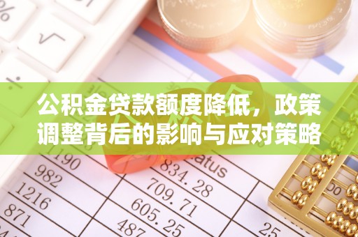 泸水公积金贷款额度降低，政策调整背后的影响与应对策略