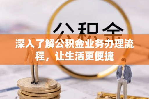 泸水深入了解公积金业务办理流程，让生活更便捷