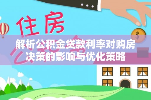 泸水解析公积金贷款利率对购房决策的影响与优化策略