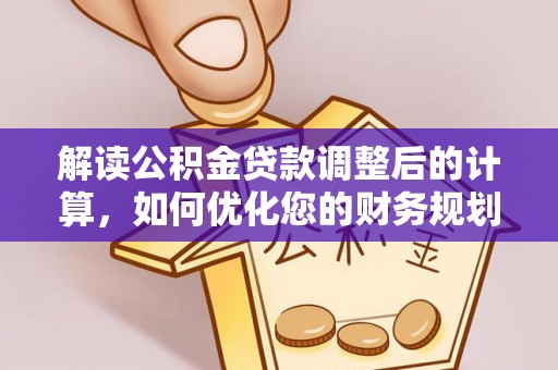 泸水解读公积金贷款调整后的计算，如何优化您的财务规划