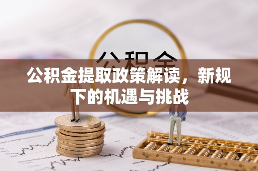 泸水公积金提取政策解读，新规下的机遇与挑战