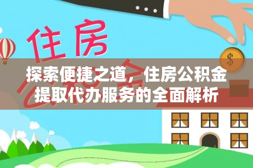 泸水探索便捷之道，住房公积金提取代办服务的全面解析