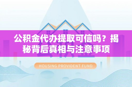 泸水公积金代办提取可信吗？揭秘背后真相与注意事项