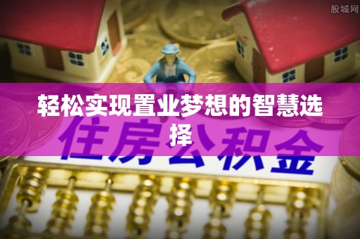 泸水轻松实现置业梦想的智慧选择