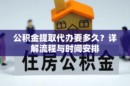 泸水公积金提取代办要多久？详解流程与时间安排
