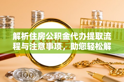 泸水解析住房公积金代办提取流程与注意事项，助您轻松解决资金难题