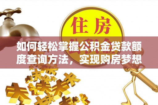 泸水如何轻松掌握公积金贷款额度查询方法，实现购房梦想？