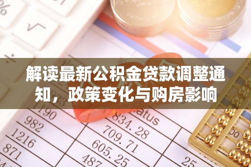 泸水解读最新公积金贷款调整通知，政策变化与购房影响