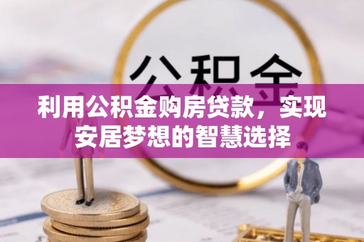 泸水利用公积金购房贷款，实现安居梦想的智慧选择