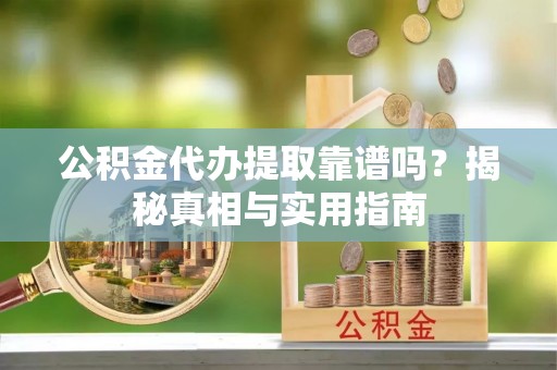 泸水公积金代办提取靠谱吗？揭秘真相与实用指南