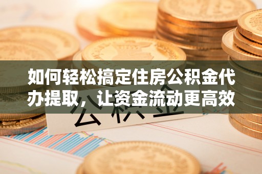 泸水如何轻松搞定住房公积金代办提取，让资金流动更高效