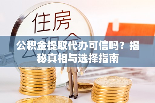 泸水公积金提取代办可信吗？揭秘真相与选择指南