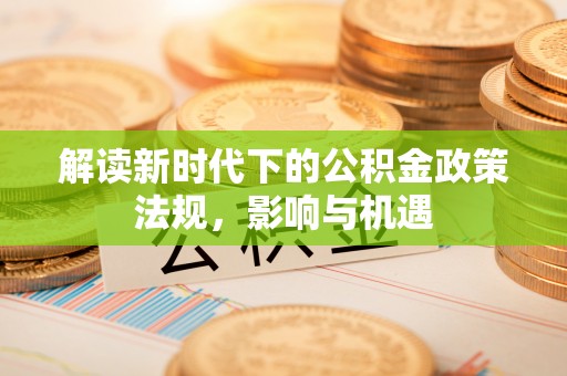 泸水解读新时代下的公积金政策法规，影响与机遇