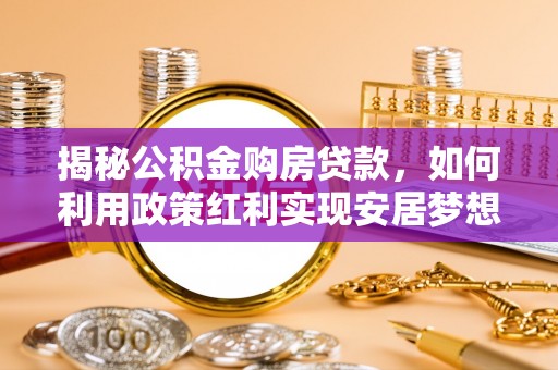 泸水揭秘公积金购房贷款，如何利用政策红利实现安居梦想