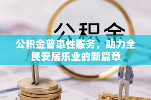 泸水公积金普惠性服务，助力全民安居乐业的新篇章