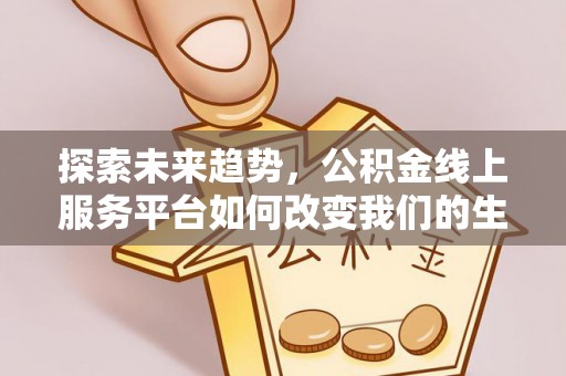 泸水探索未来趋势，公积金线上服务平台如何改变我们的生活