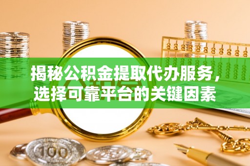 泸水揭秘公积金提取代办服务，选择可靠平台的关键因素