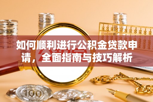 泸水如何顺利进行公积金贷款申请，全面指南与技巧解析