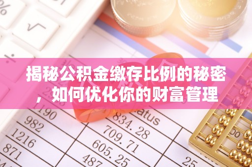 泸水揭秘公积金缴存比例的秘密，如何优化你的财富管理