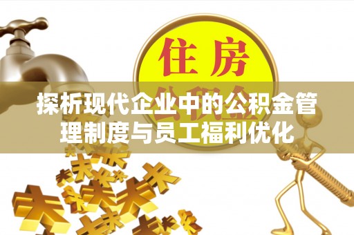 泸水探析现代企业中的公积金管理制度与员工福利优化