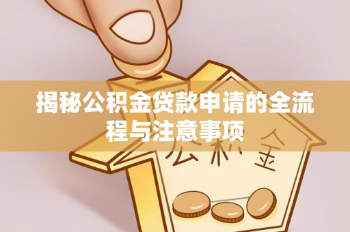 泸水揭秘公积金贷款申请的全流程与注意事项