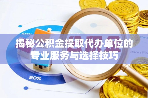 泸水揭秘公积金提取代办单位的专业服务与选择技巧