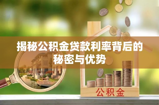泸水揭秘公积金贷款利率背后的秘密与优势