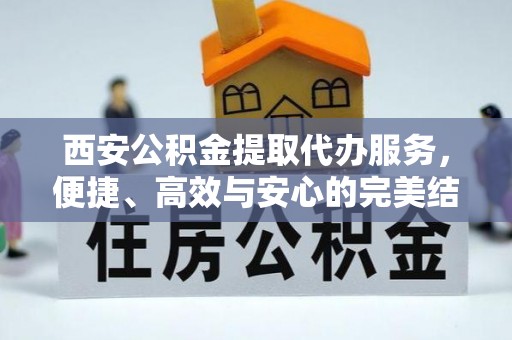 泸水西安公积金提取代办服务，便捷、高效与安心的完美结合