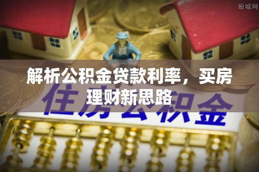 泸水解析公积金贷款利率，买房理财新思路