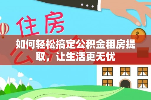 泸水如何轻松搞定公积金租房提取，让生活更无忧