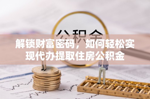 泸水解锁财富密码，如何轻松实现代办提取住房公积金