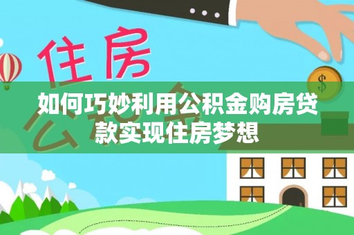 泸水如何巧妙利用公积金购房贷款实现住房梦想