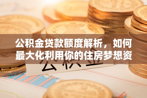 泸水公积金贷款额度解析，如何最大化利用你的住房梦想资金
