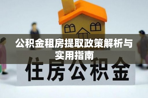 泸水公积金租房提取政策解析与实用指南