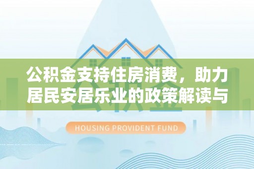 泸水公积金支持住房消费，助力居民安居乐业的政策解读与展望